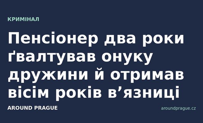 Пенсіонер два роки ґвалтував онуку дружини й отримав вісім років в’язниці