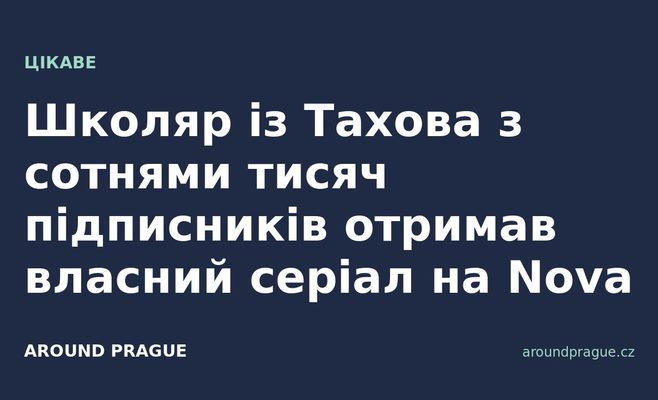 Школяр із Тахова з сотнями тисяч підписників отримав власний серіал на Nova
